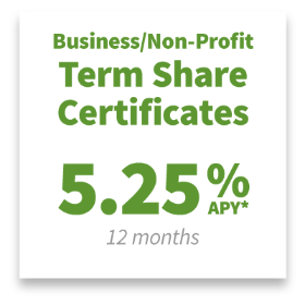 Business/Non-Profit Term Share Certificate: 5.25% APR* for 12 months